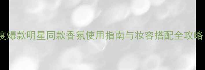 图片 LadyGold香水年度爆款明星同款香氛使用指南与妆容搭配全攻略（附避坑技巧）1