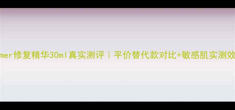 图片 Lamer修复精华30ml真实测评｜平价替代款对比+敏感肌实测效果