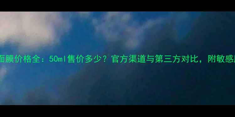 图片 Lamer贵妇面膜价格全：50ml售价多少？官方渠道与第三方对比，附敏感肌购买攻略