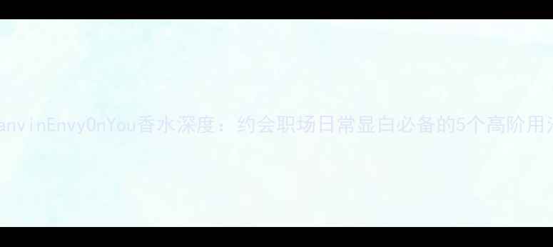 图片 LanvinEnvyOnYou香水深度：约会职场日常显白必备的5个高阶用法