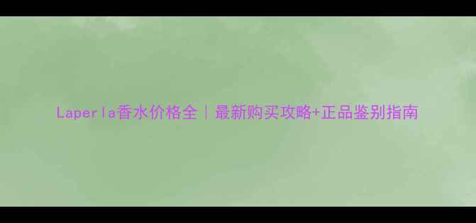 图片 Laperla香水价格全｜最新购买攻略+正品鉴别指南