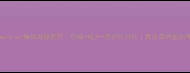 图片 Lauramercier焕颜凝露测评｜价格+成分+性价比对比｜黄皮亲妈显白神器！2