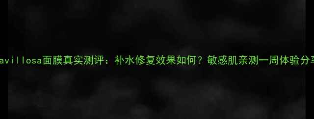 图片 Lavillosa面膜真实测评：补水修复效果如何？敏感肌亲测一周体验分享