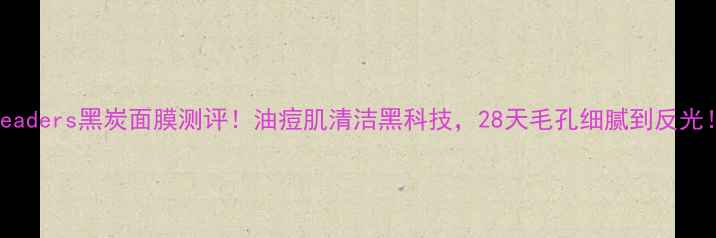 图片 Leaders黑炭面膜测评！油痘肌清洁黑科技，28天毛孔细腻到反光！