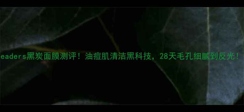 图片 Leaders黑炭面膜测评！油痘肌清洁黑科技，28天毛孔细腻到反光！1