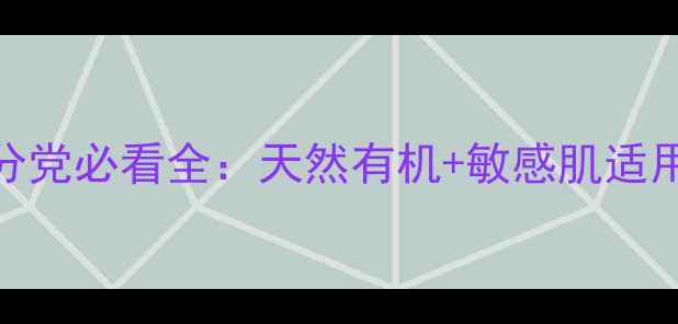 图片 Lila护肤品怎么样？成分党必看全：天然有机+敏感肌适用，真实测评报告来了！