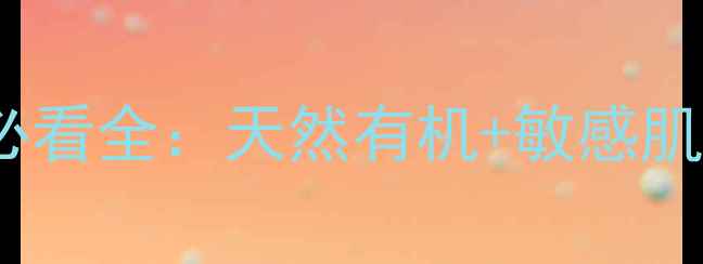 图片 Lila护肤品怎么样？成分党必看全：天然有机+敏感肌适用，真实测评报告来了！1