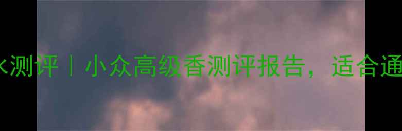 图片 Loewraura香水测评｜小众高级香测评报告，适合通勤约会全场景