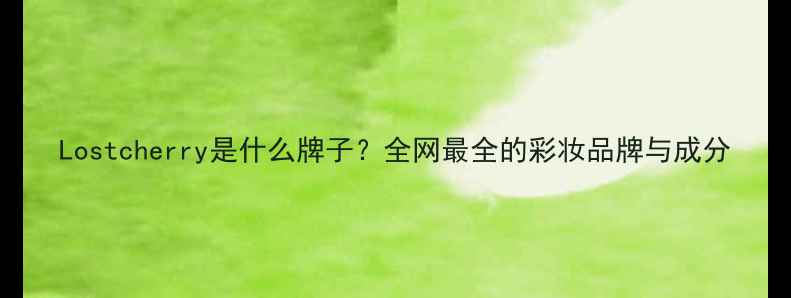 图片 Lostcherry是什么牌子？全网最全的彩妆品牌与成分