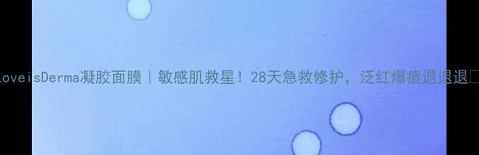 图片 LoveisDerma凝胶面膜｜敏感肌救星！28天急救修护，泛红爆痘退退退💥