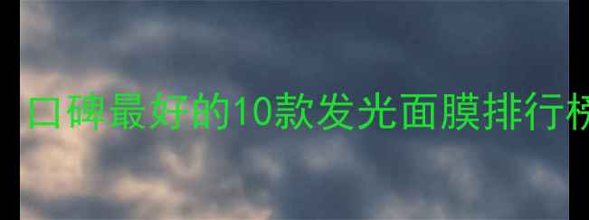 图片 Luminous面膜深度测评：口碑最好的10款发光面膜排行榜（附敏感肌选购指南）