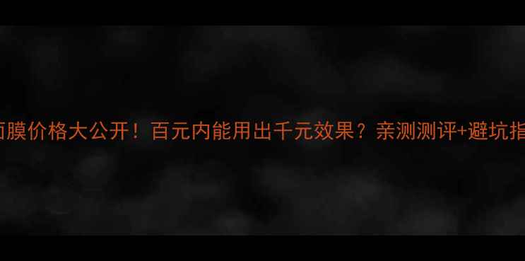 图片 Lumi面膜价格大公开！百元内能用出千元效果？亲测测评+避坑指南全1