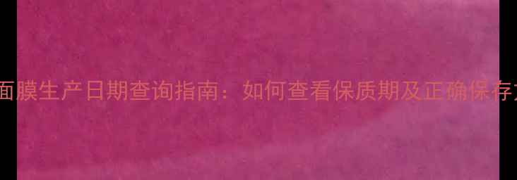 图片 Lush面膜生产日期查询指南：如何查看保质期及正确保存方法1