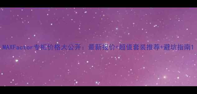 图片 MAXFactor专柜价格大公开：最新报价+超值套装推荐+避坑指南1