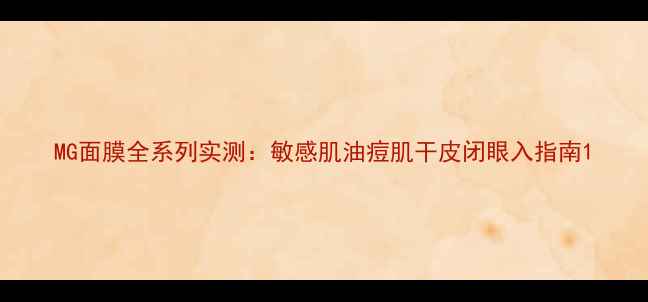 图片 MG面膜全系列实测：敏感肌油痘肌干皮闭眼入指南1