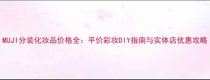 图片 MUJI分装化妆品价格全：平价彩妆DIY指南与实体店优惠攻略
