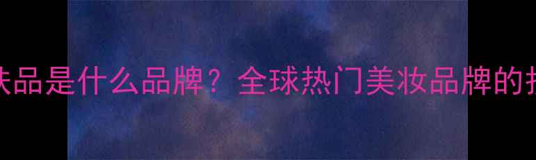 图片 Magic护肤品是什么品牌？全球热门美妆品牌的护肤奥秘2