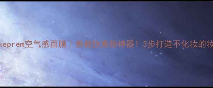 图片 Makeprem空气感面膜｜急救伪素颜神器！3步打造不化妆的妆容