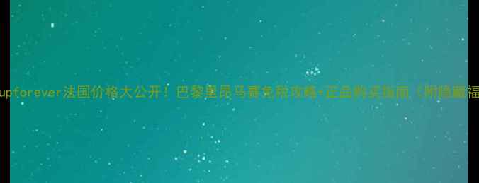 图片 Makeupforever法国价格大公开！巴黎里昂马赛免税攻略+正品购买指南（附隐藏福利）