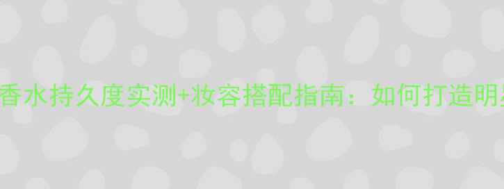 图片 MarcJacobsHoney香水持久度实测+妆容搭配指南：如何打造明星同款精致妆容？