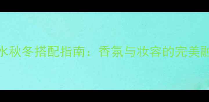 图片 MarcJacobs罗拉香水秋冬搭配指南：香氛与妆容的完美融合技巧与选购攻略