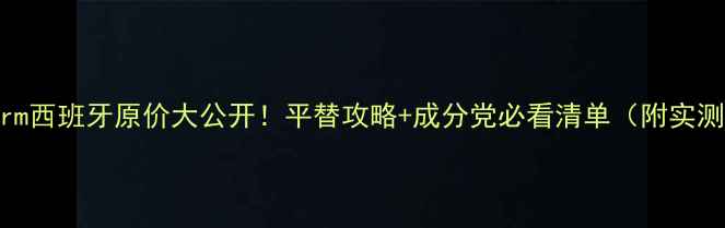 图片 Martiderm西班牙原价大公开！平替攻略+成分党必看清单（附实测对比）1