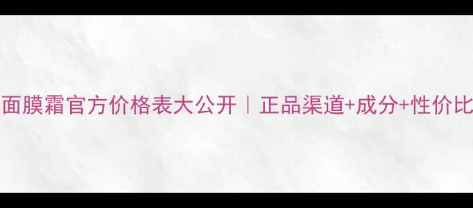 图片 MaryKay面膜霜官方价格表大公开｜正品渠道+成分+性价比攻略！1