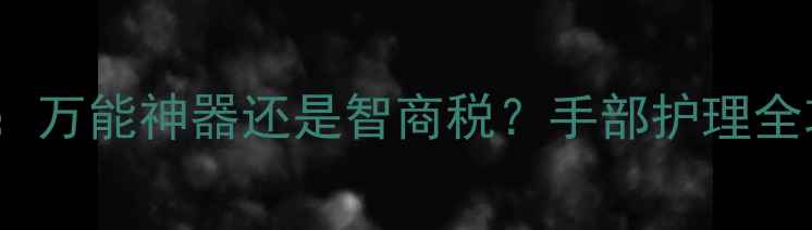 图片 MaryKay面膜霜擦手：万能神器还是智商税？手部护理全攻略+正确使用方法1