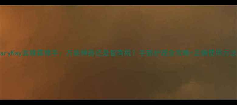 图片 MaryKay面膜霜擦手：万能神器还是智商税？手部护理全攻略+正确使用方法2