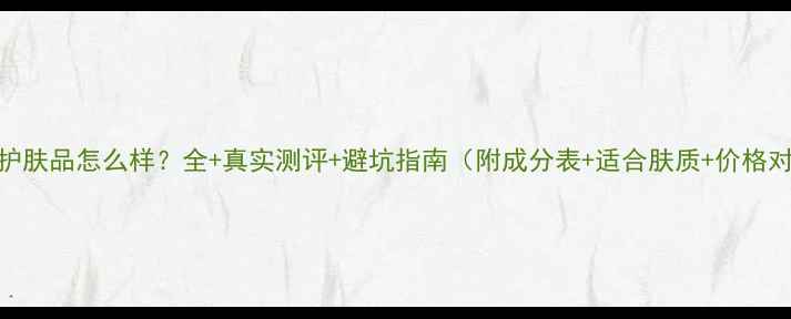 图片 Matis护肤品怎么样？全+真实测评+避坑指南（附成分表+适合肤质+价格对比）1