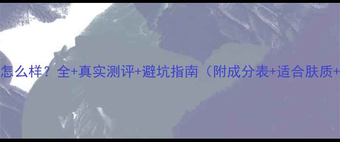 图片 Matis护肤品怎么样？全+真实测评+避坑指南（附成分表+适合肤质+价格对比）2