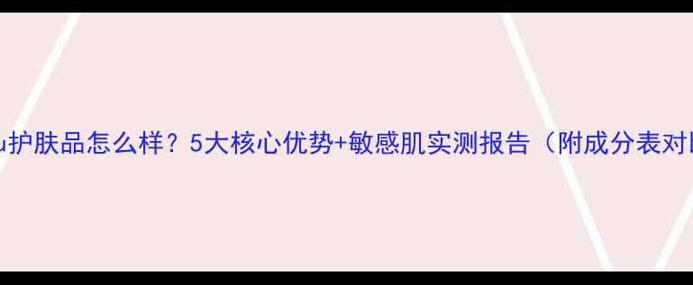 图片 Maysu护肤品怎么样？5大核心优势+敏感肌实测报告（附成分表对比）1