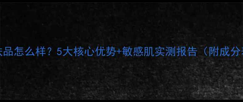 图片 Maysu护肤品怎么样？5大核心优势+敏感肌实测报告（附成分表对比）2