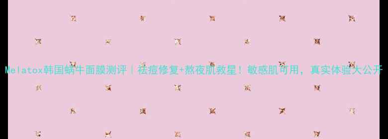 图片 Melatox韩国蜗牛面膜测评｜祛痘修复+熬夜肌救星！敏感肌可用，真实体验大公开