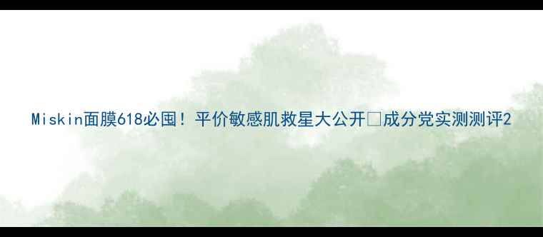 图片 Miskin面膜618必囤！平价敏感肌救星大公开✨成分党实测测评2