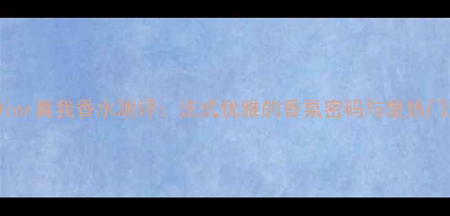 图片 MissDior真我香水测评：法式优雅的香氛密码与度热门选择2