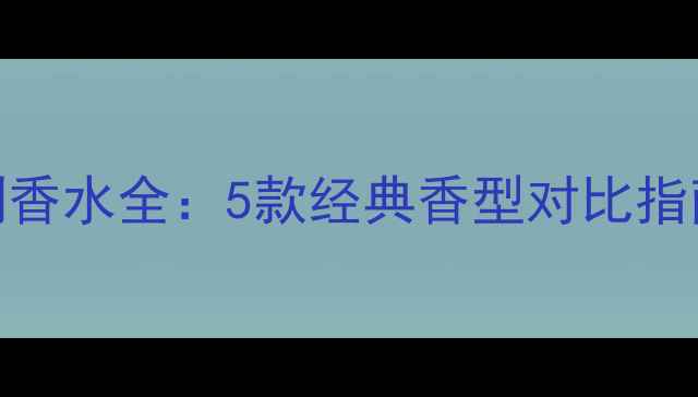 图片 MissDior系列香水全：5款经典香型对比指南与选购攻略