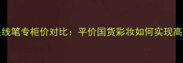 图片 Mistine眼线笔专柜价对比：平价国货彩妆如何实现高性价比？2