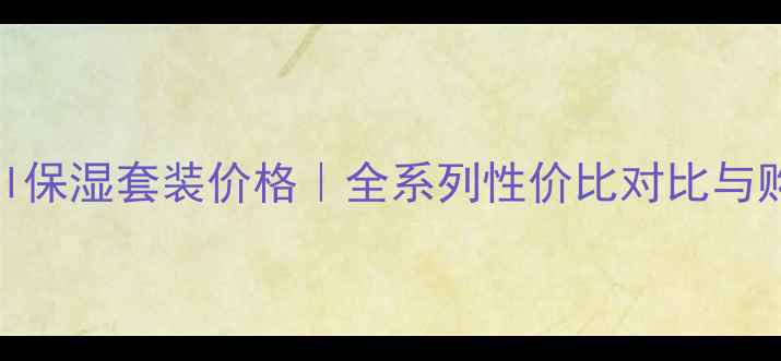 图片 Moistfull保湿套装价格｜全系列性价比对比与购买指南1
