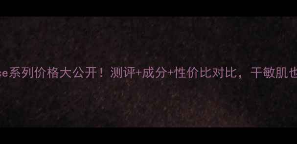 图片 MoistureEssence系列价格大公开！测评+成分+性价比对比，干敏肌也能白到发光✨1