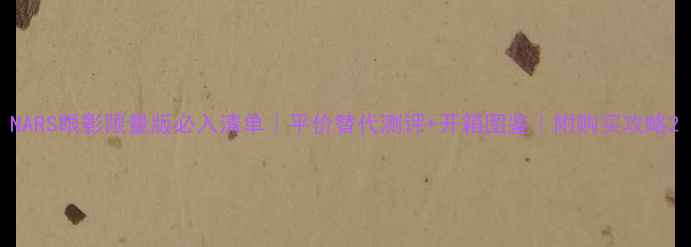 图片 NARS眼影限量版必入清单｜平价替代测评+开箱图鉴｜附购买攻略2