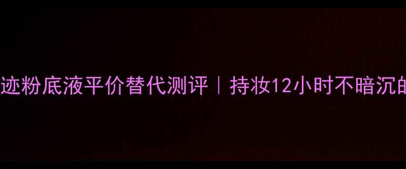 图片 NARS裸光奇迹粉底液平价替代测评｜持妆12小时不暗沉的底妆神器2