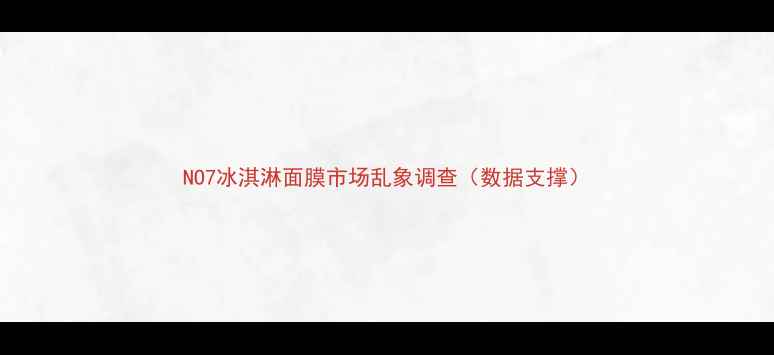 图片 NO7冰淇淋面膜市场乱象调查（数据支撑）