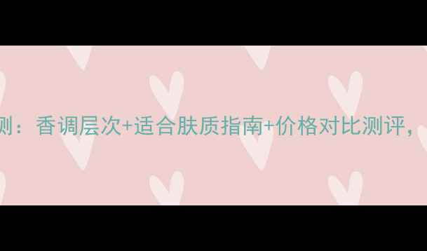 图片 Narciso香水评测：香调层次+适合肤质指南+价格对比测评，附真实用户反馈