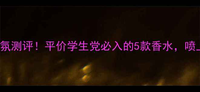 图片 Naturelle国货香氛测评！平价学生党必入的5款香水，喷上瞬间气质开挂💐