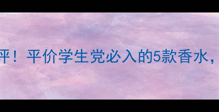 图片 Naturelle国货香氛测评！平价学生党必入的5款香水，喷上瞬间气质开挂💐2