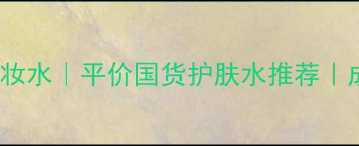 图片 Nature品牌化妆水｜平价国货护肤水推荐｜成分党必看✨1