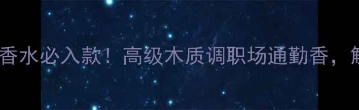 图片 Nautica男士香水必入款！高级木质调职场通勤香，解锁你的专属