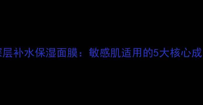 图片 Neutrogena深层补水保湿面膜：敏感肌适用的5大核心成分与使用指南
