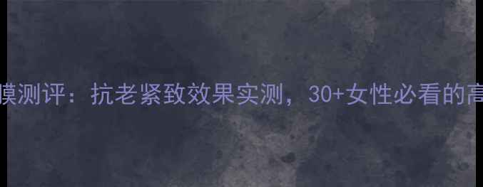 图片 NewStyle提拉面膜测评：抗老紧致效果实测，30+女性必看的高性价比护肤方案